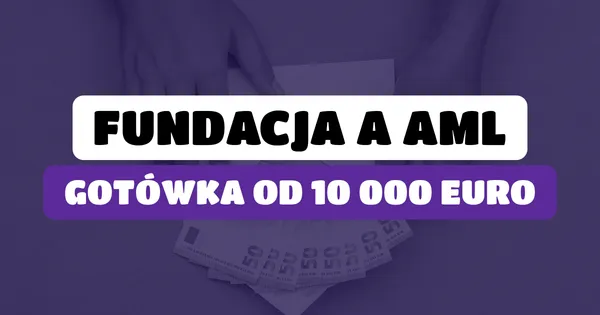 Czy fundacja musi stosować ustawę AML? Płatności gotówkowe od 10 000 euro